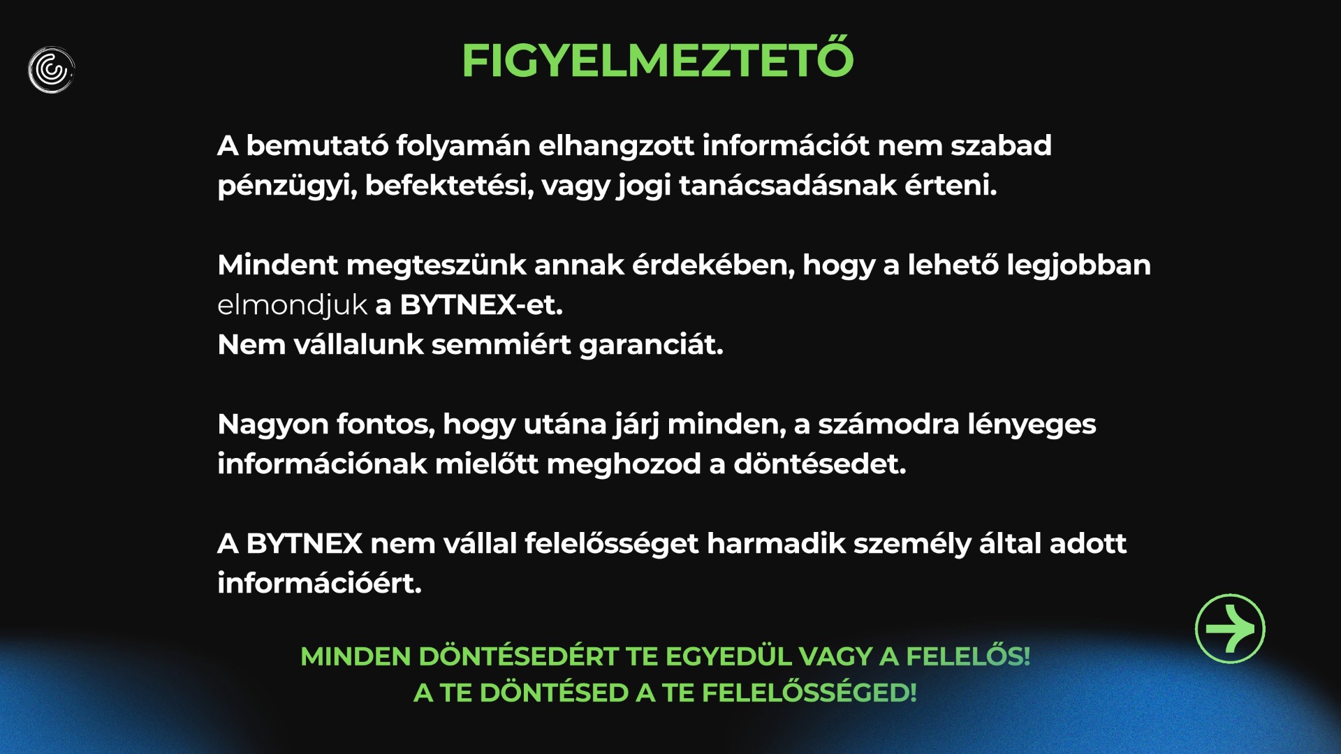 A részletek megismerése előtt kérlek vedd figyelembe, hogy ez a bemutató nem pénzügyi, befektetési vagy kriptó tanácsadás! Hogy megfelel-e Neked a Bytnex-befektetés, azt a lehetőség megismerése után kizárólag Te magad döntheted el! Itt csupán azt mondom el, hogy miért fogadják egyre többen, akik szerencsés módon már korábban megismerték a Bytnex-et, illetve az általa birtokolt és menedzselt több millió dolláros staking pool rendkívüli dinamikáját. Nagyon fontos, hogy nézz utána mindennek amit itt hallasz, mert az ajándékba lekötött tőkét és főleg a hozamát is csak értő módon, felelősséggel fogadhatod. Ugye, ezt megérted? 